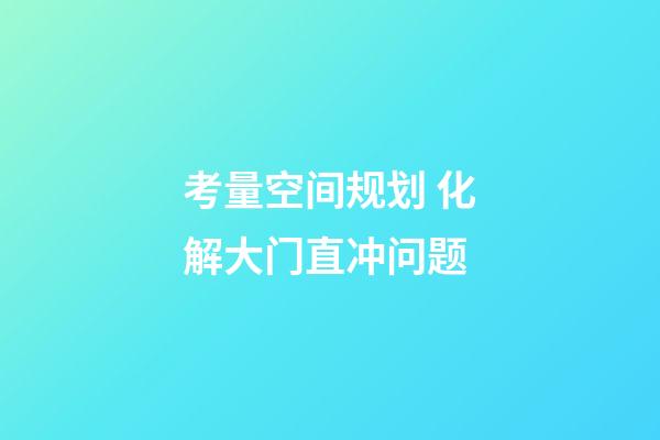 考量空间规划 化解大门直冲问题